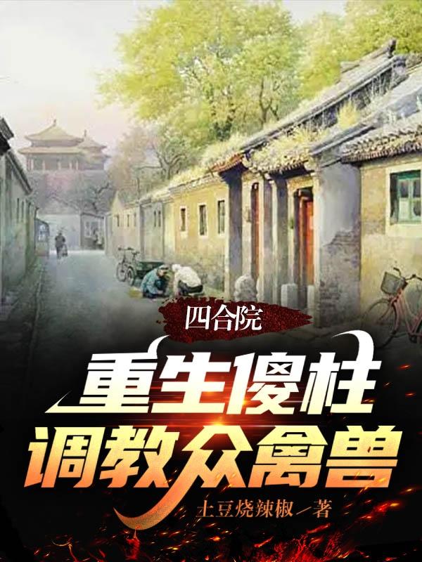 四合院:重生傻柱调教众禽兽