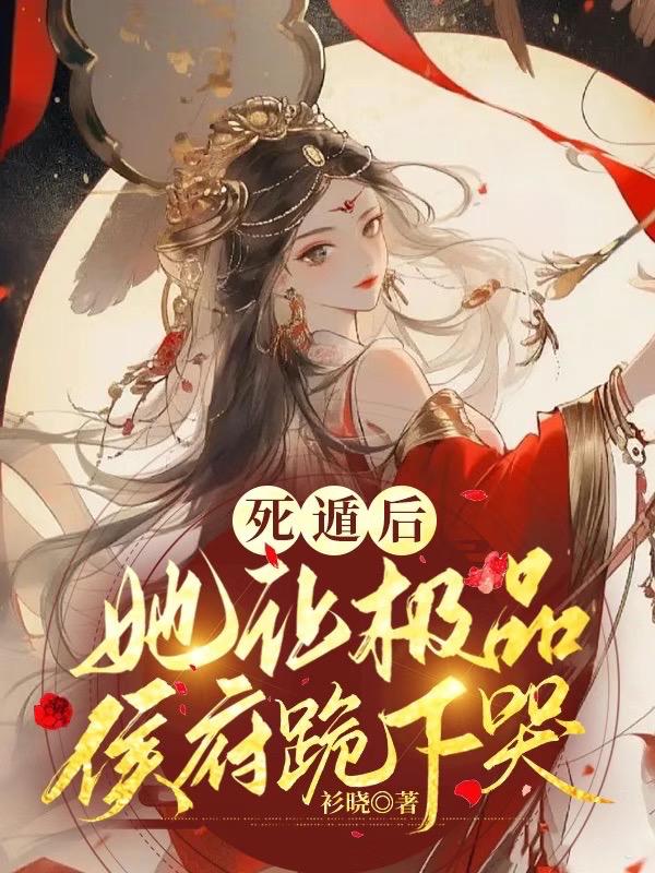 死遁后,她让极品侯府跪下哭!
