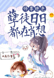 师尊绝色:孽徒日日都在肖想