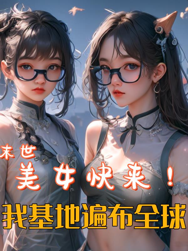 末世:美女快来!我基地遍布全球