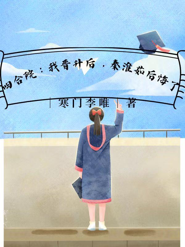 四合院:我晋升后,秦淮茹后悔了