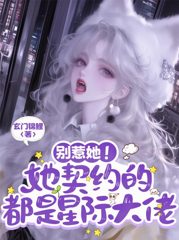 别惹她!她契约的都是星际大佬