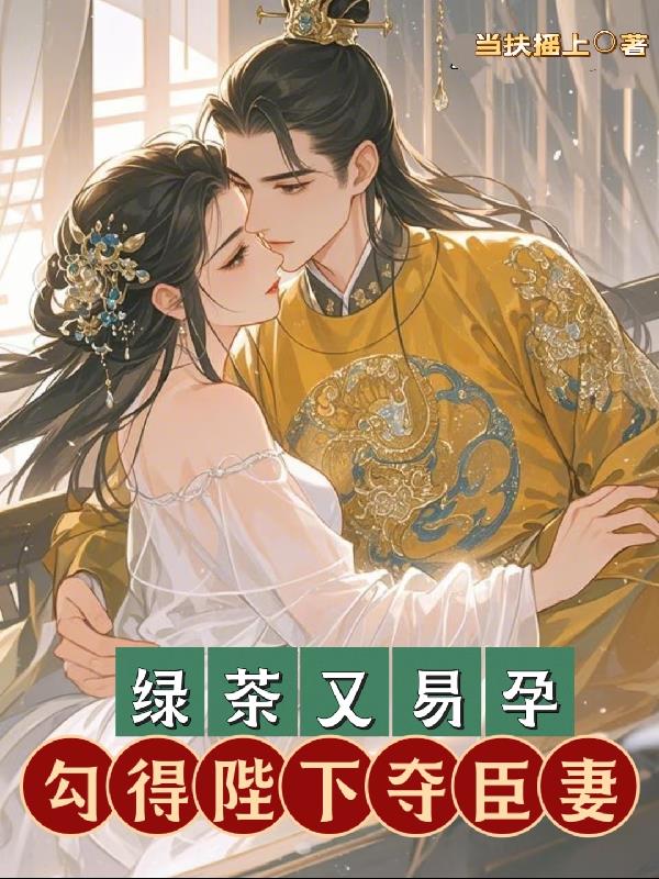 绿茶又易孕,勾得陛下夺臣妻