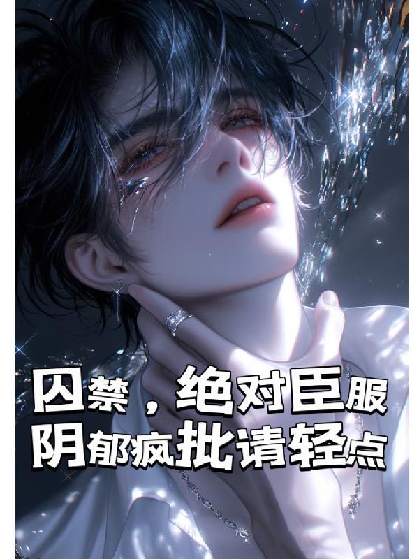 囚禁,绝对臣服,阴郁疯批请轻点