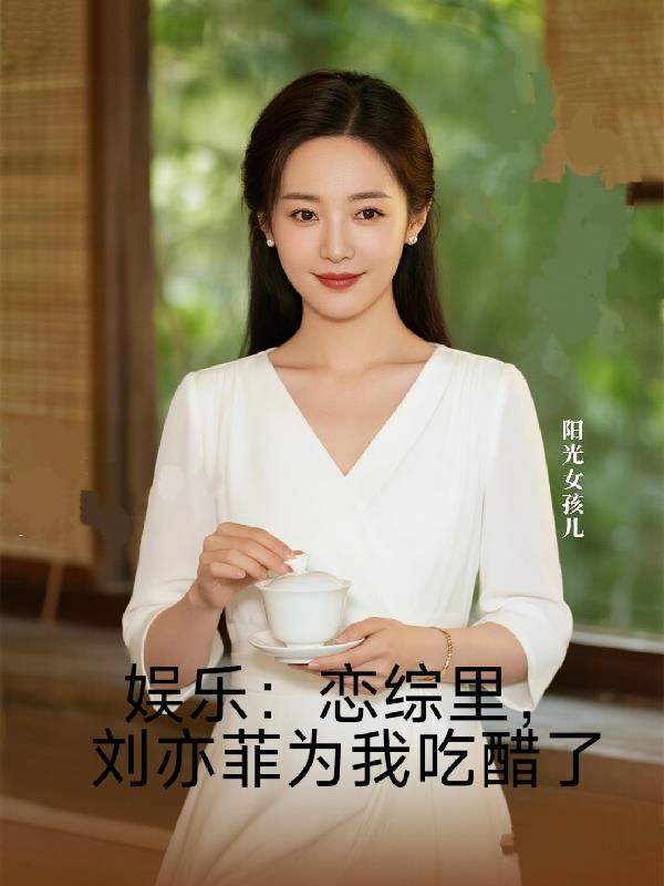 娱乐:恋综里,刘亦菲为我吃醋了