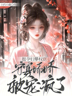 挺孕肚攀权臣，守寡娇娇被宠疯了