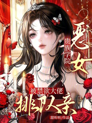 贵族学院恶女，被禁欲大佬排队亲