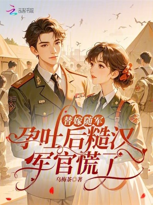 替嫁随军，孕吐后糙汉军官慌了