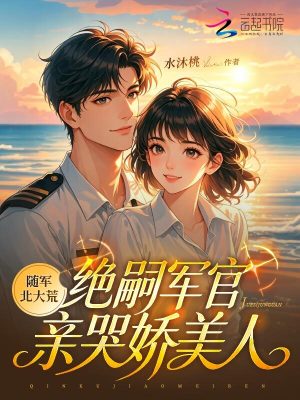 随军北大荒，绝嗣军官亲哭娇美人