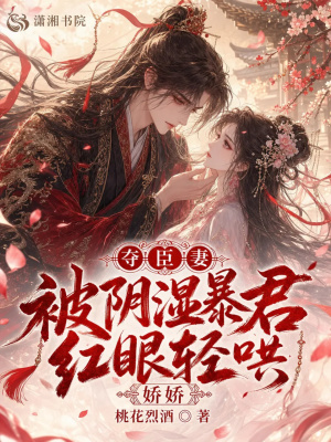 夺臣妻,娇娇被阴湿暴君红眼轻哄