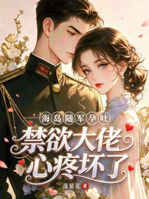 海岛随军孕吐,禁欲大佬心疼坏了