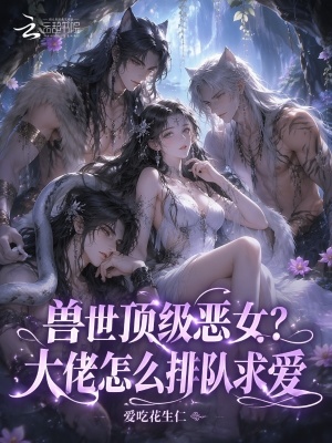 兽世顶级恶女?大佬怎么排队求爱