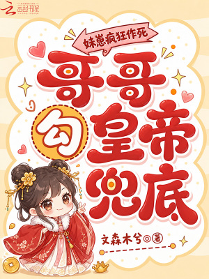 妹崽疯狂作死,哥哥勾皇帝兜底