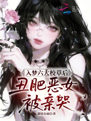 入梦六大校草后,丑肥恶女被亲哭