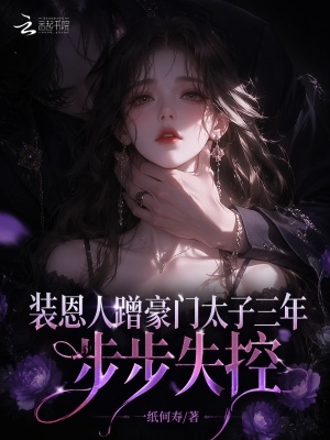 装恩人蹭豪门太子三年,步步失控