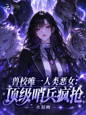 兽校唯一人类恶女：顶级哨兵疯抢