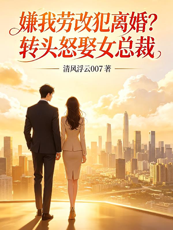 嫌我牢改犯离婚？转头怒娶女总裁
