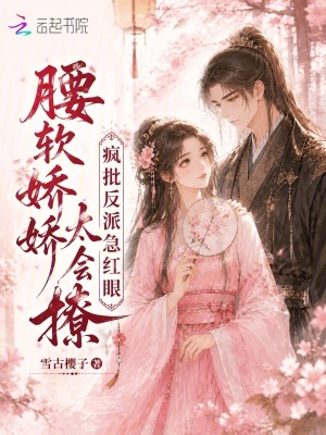 腰软娇娇太会撩,疯批反派急红眼