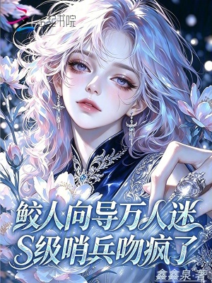 鲛人向导万人迷,S级哨兵吻疯了