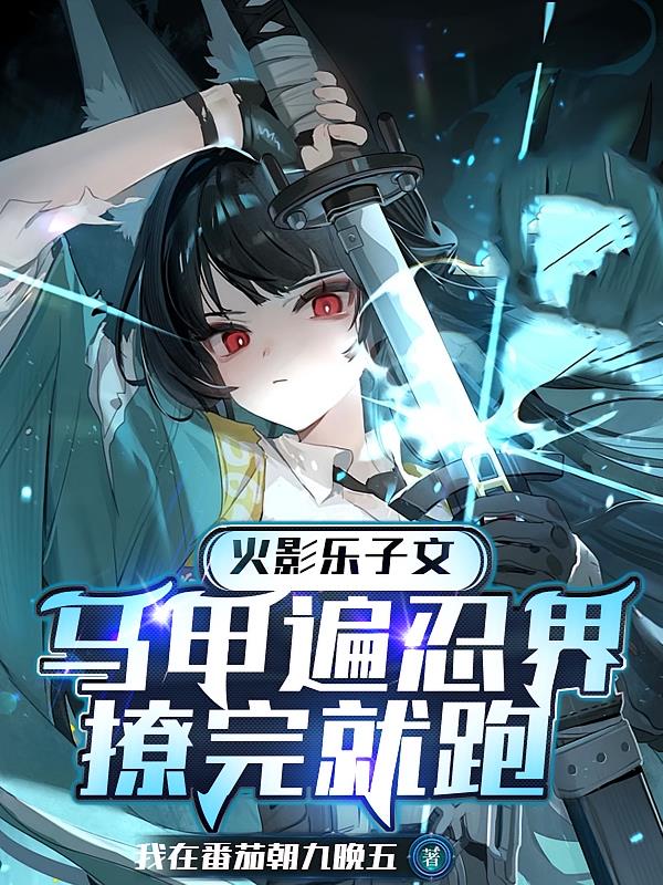火影乐子文：马甲遍忍界撩完就跑