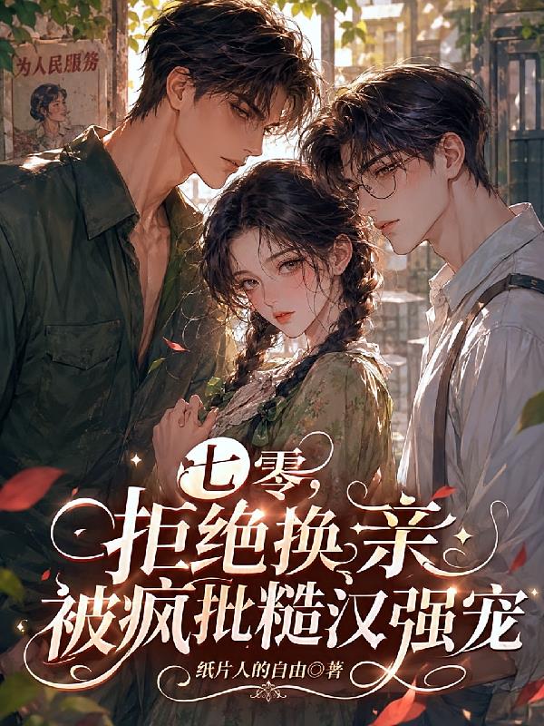 七零,拒绝换亲被疯批糙汉强宠