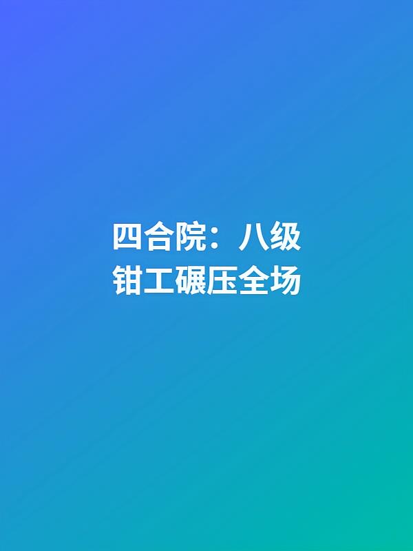 四合院:八级钳工碾压全场