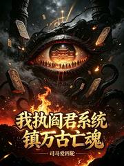 我执阎君系统镇万古亡魂
