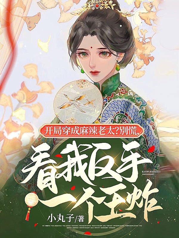 开局穿成麻辣老太?别慌,看我反手一个王炸